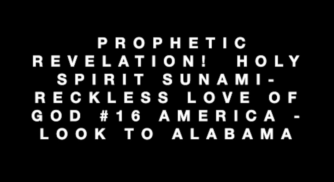 PROPHETIC REVELATION! HOLY SPIRIT SUNAMI- RECKLESS LOVE OF GOD #16 AMERICA -LOOK TO ALABAMA