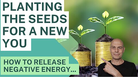 How To RELEASE NEGATIVE ENERGY: Planting The Seeds For A New You...