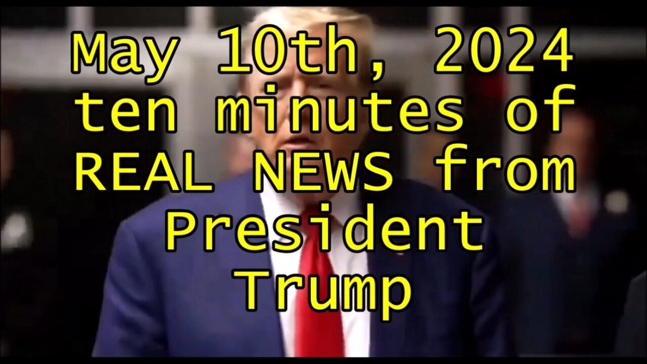 May 10th, 2024 ten minutes of REAL NEWS from President Trump