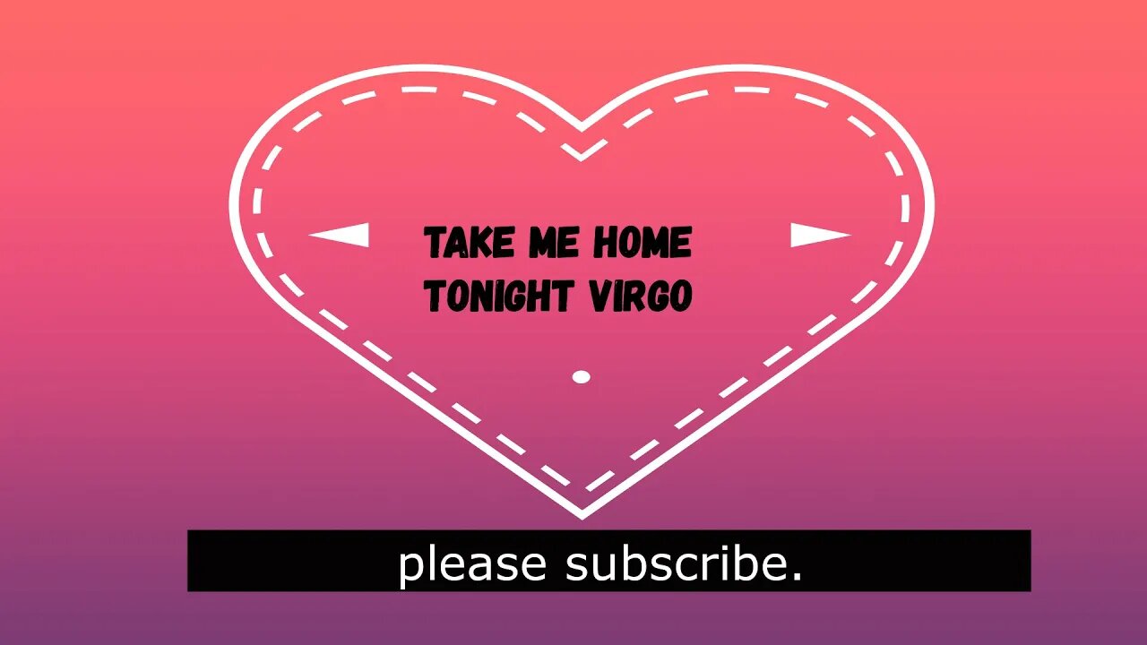 VIRGO, TAKE ME HOME TONIGHT