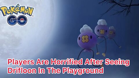 Pokemon Go Players Are Horrified After Finding The Drifloon Family Roaming Around The Playground