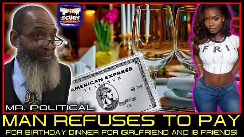 MAN REFUSES TO PAY FOR BIRTHDAY DINNER FOR GIRLFRIEND AND 18 FRIENDS! - MR. POLITICAL