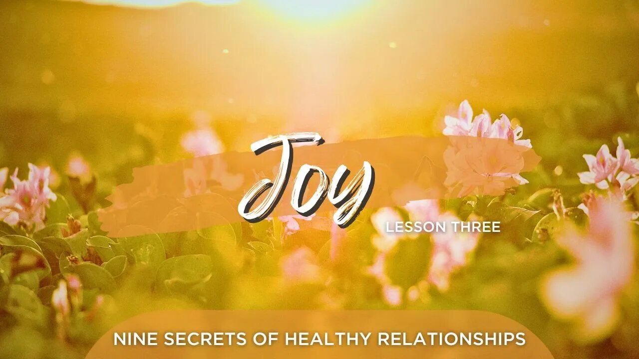 Nine Secrets of Healthy Relationships : Joy - Lesson Three