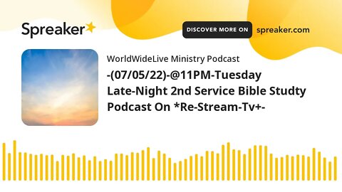 -(07/05/22)-@11PM-Tuesday Late-Night 2nd Service Bible Studty Podcast On *Re-Stream-Tv+-