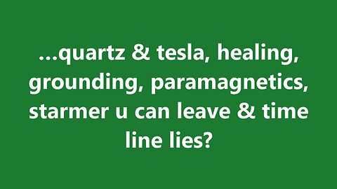 …quartz & tesla, healing, grounding, paramagnetics, starmer u can leave & time line lies?