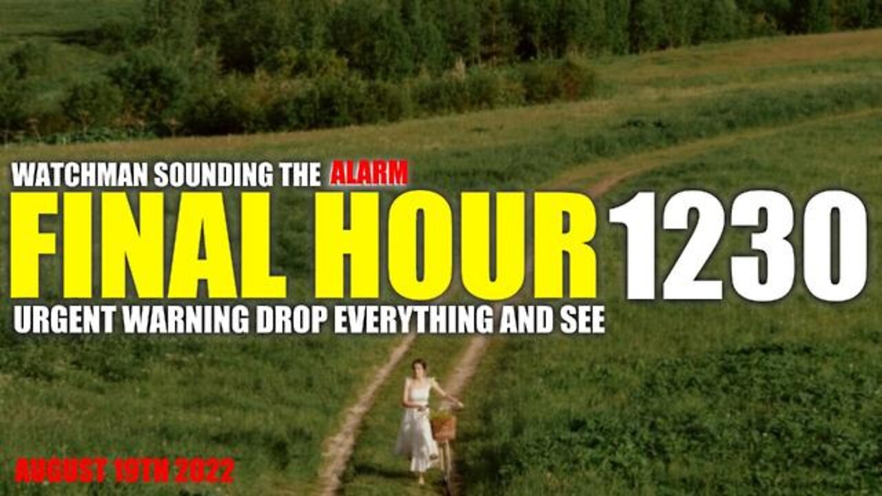 Final Hour 1230 - Urgent Warning Drop Everything And See - Watchman Sounding The Alarm