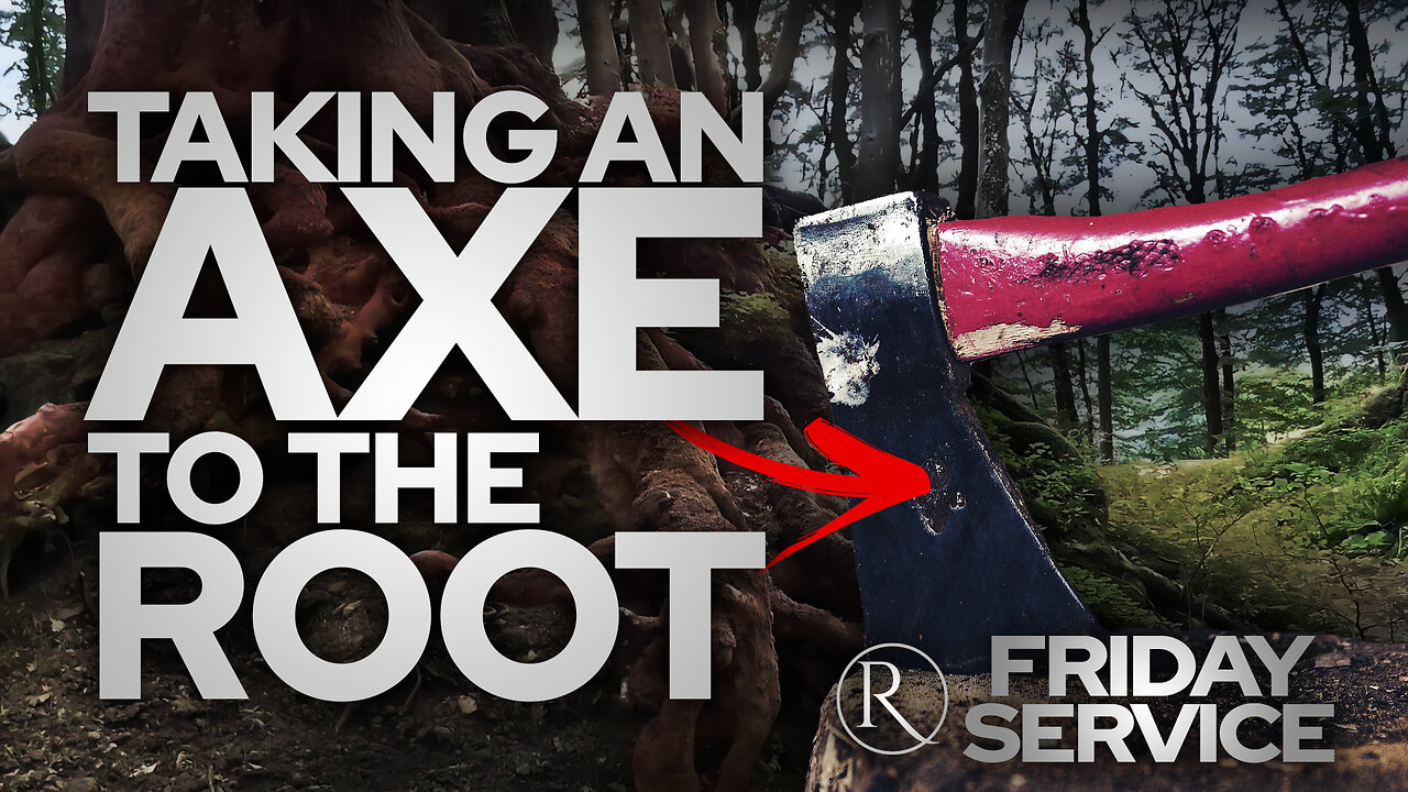 Taking an Axe To The Root • Friday Service