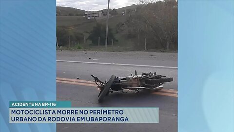 Acidente na BR-116: Motociclista Morre no Perímetro Urbano da Rodovia em Ubaporanga.