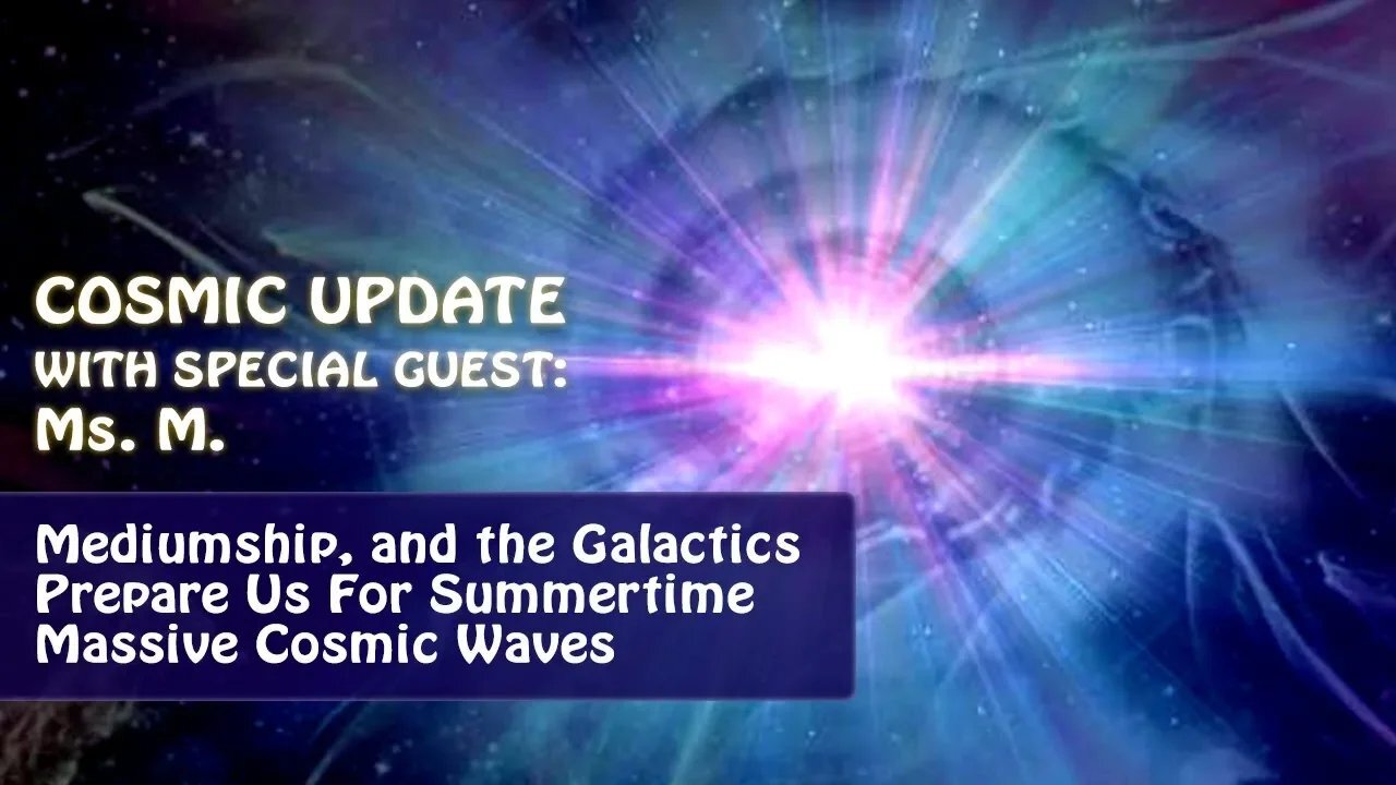 Medical Mediumship, and the Galactics Prepare Us For Summertime Massive Cosmic Waves