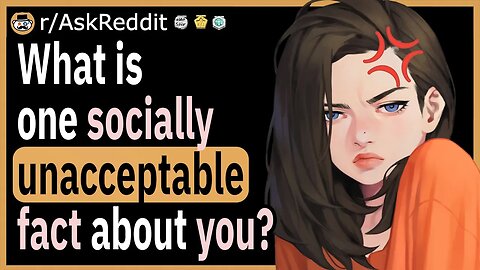 What is one socially unacceptable fact about yourself?