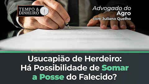 Advogado do Agro responde se é possível somar usucapião de herdeiro a posse do falecido