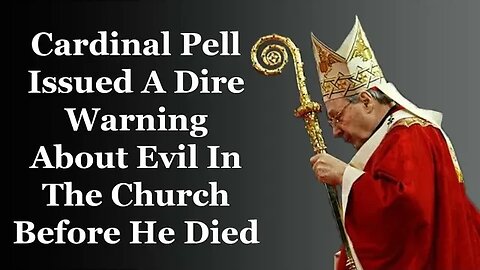 Cardinal Pell Issued A Dire Warning About Evil In The Church Before He Died