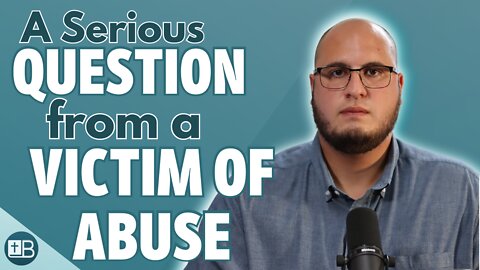 A Serious Question from a Victim of Abuse