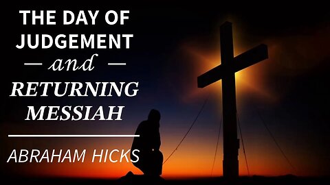 Abraham Hicks—JUDGEMENT DAY and The Returning Messiah!