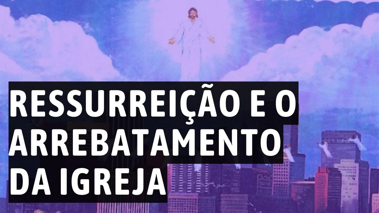 Qual a relação entre a Ressurreição e o Arrebatamento da Igreja: O que a Bíblia nos Revela?