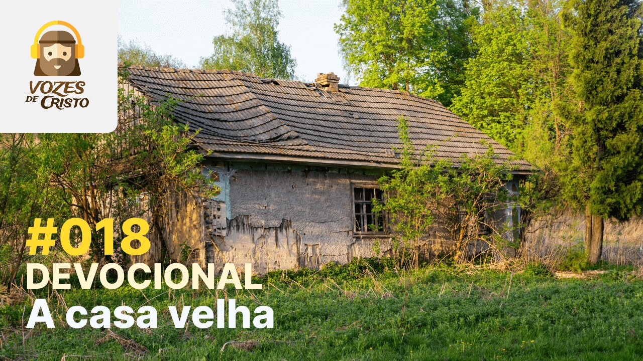 #018 - Devocional: A casa velha