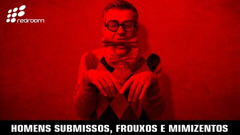 HOMENS SUBMISSOS, FROUXOS E MIMIZENTOS