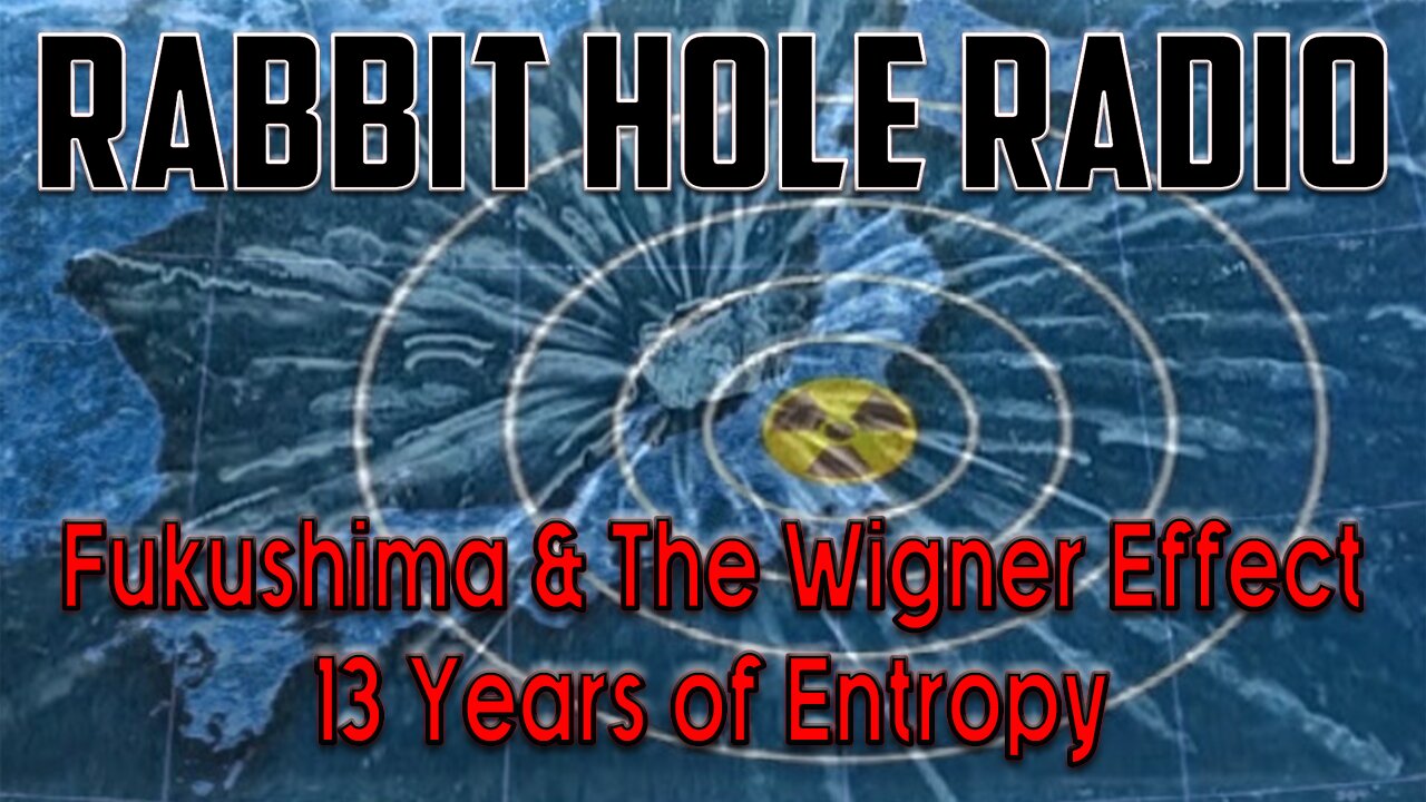 Rabbit Hole Radio - Fukushima & The Wigner Effect 13 Years of Entropy