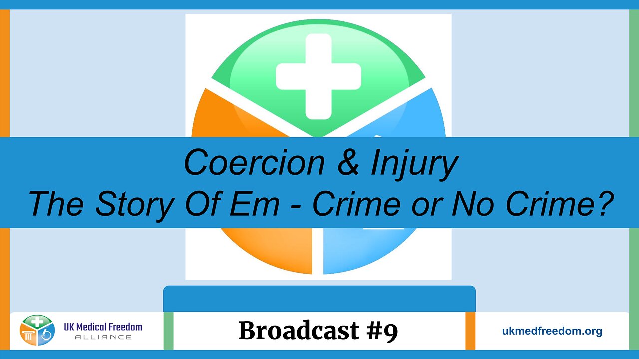 UK Medical Freedom Alliance: Broadcast #9 - Coercion & Injury - The Story OF Em - Crime or No Crime?