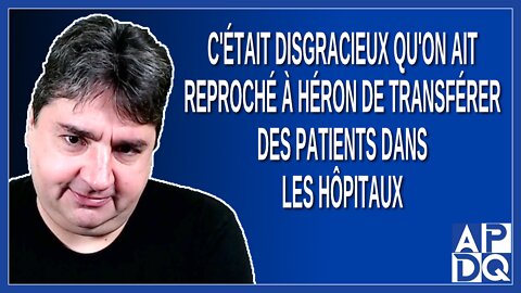 C'était disgracieux qu'on ait reproché à Héron de transférer des patients dans les hôpitaux