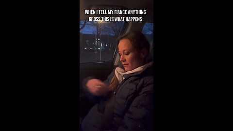 When I tell my fiance gross stuff this happens