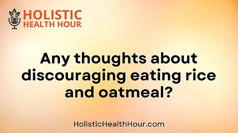 Any thoughts about discouraging eating rice and oatmeal?