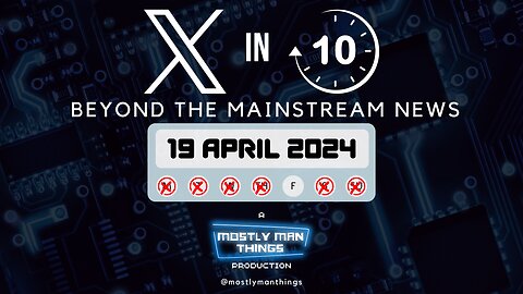 19 April 2024 - X in Ten - Beyond the Mainstream News