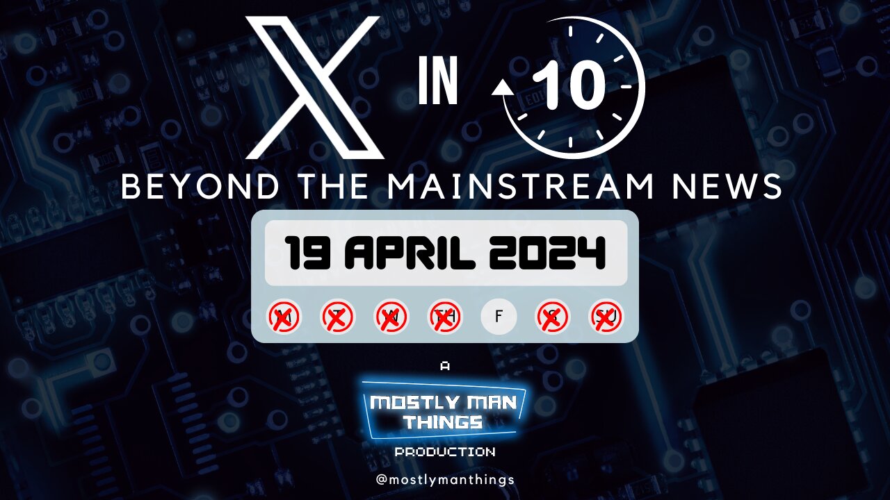 19 April 2024 - X in Ten - Beyond the Mainstream News