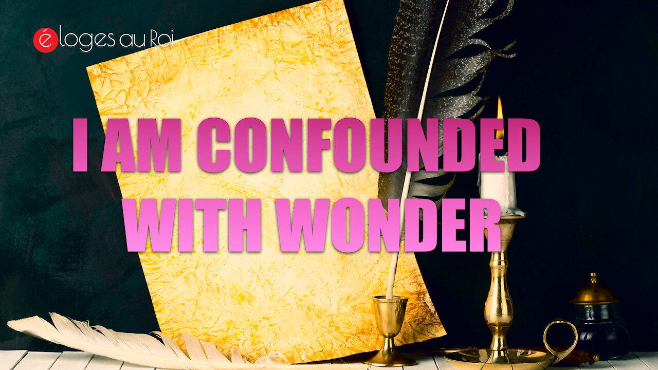 I am confounded with wonder