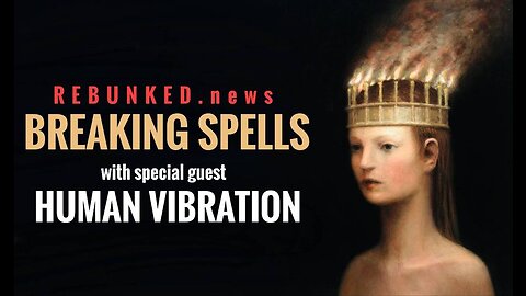 Rebunked News | Human Vibration | Breaking Spells