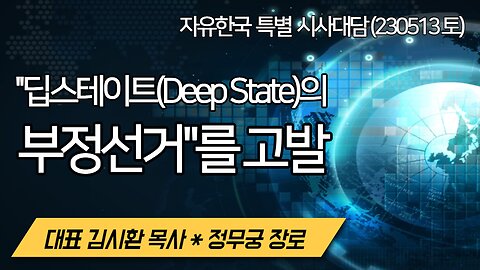 ''딥스테이트(Deep State)의 부정선거"를 고발 (230513토) [자유대한국민회의 시사대담] 대표 김시환 목사 * 정무궁 장로