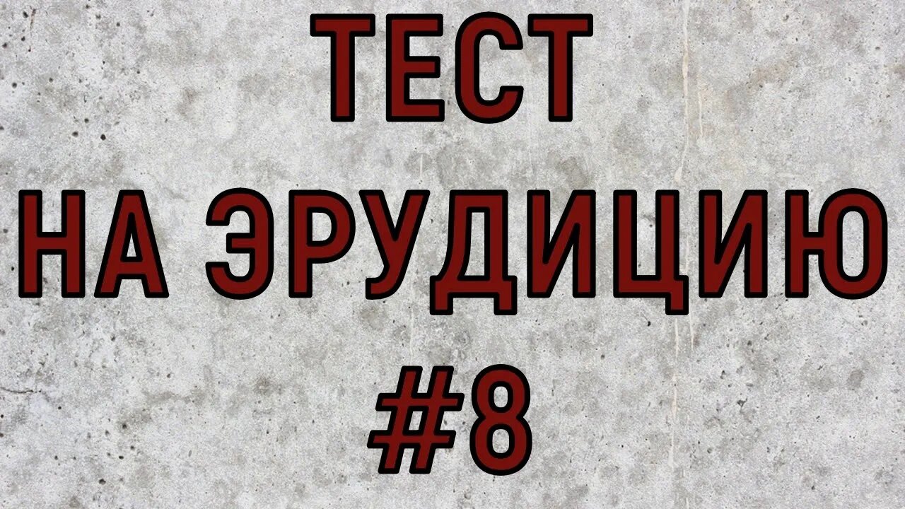 ТЕСТ НА ЭРУДИЦИЮ #8. Проверь свои знания.