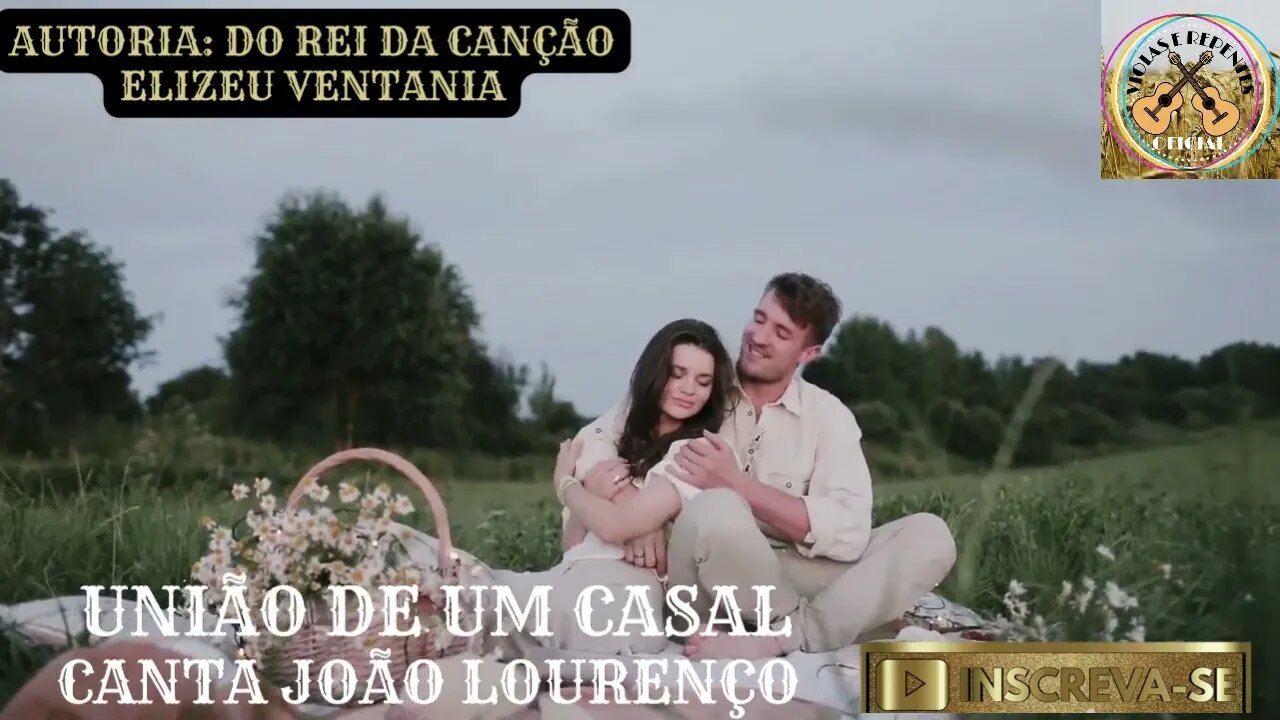 UNIÃO DE UM CASAL CANTA JOÃO LOURENÇO AUTORIA: DO REI DA CANÇÃO ELIZEU VENTANIA