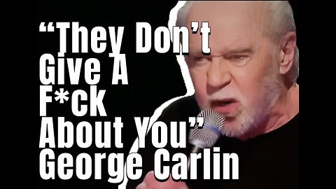 “They know the truth” George Carlin “They don’t give a fuck about you.”