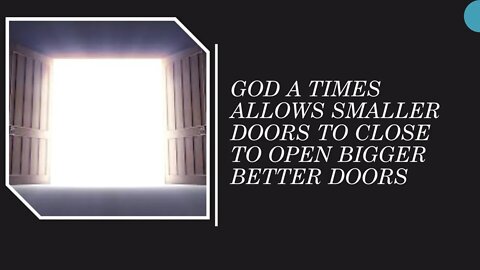 GOD AT TIMES ALLOWS SMALLER DOORS TO CLOSE TO OPEN BIGGER OR BETTER DOORS