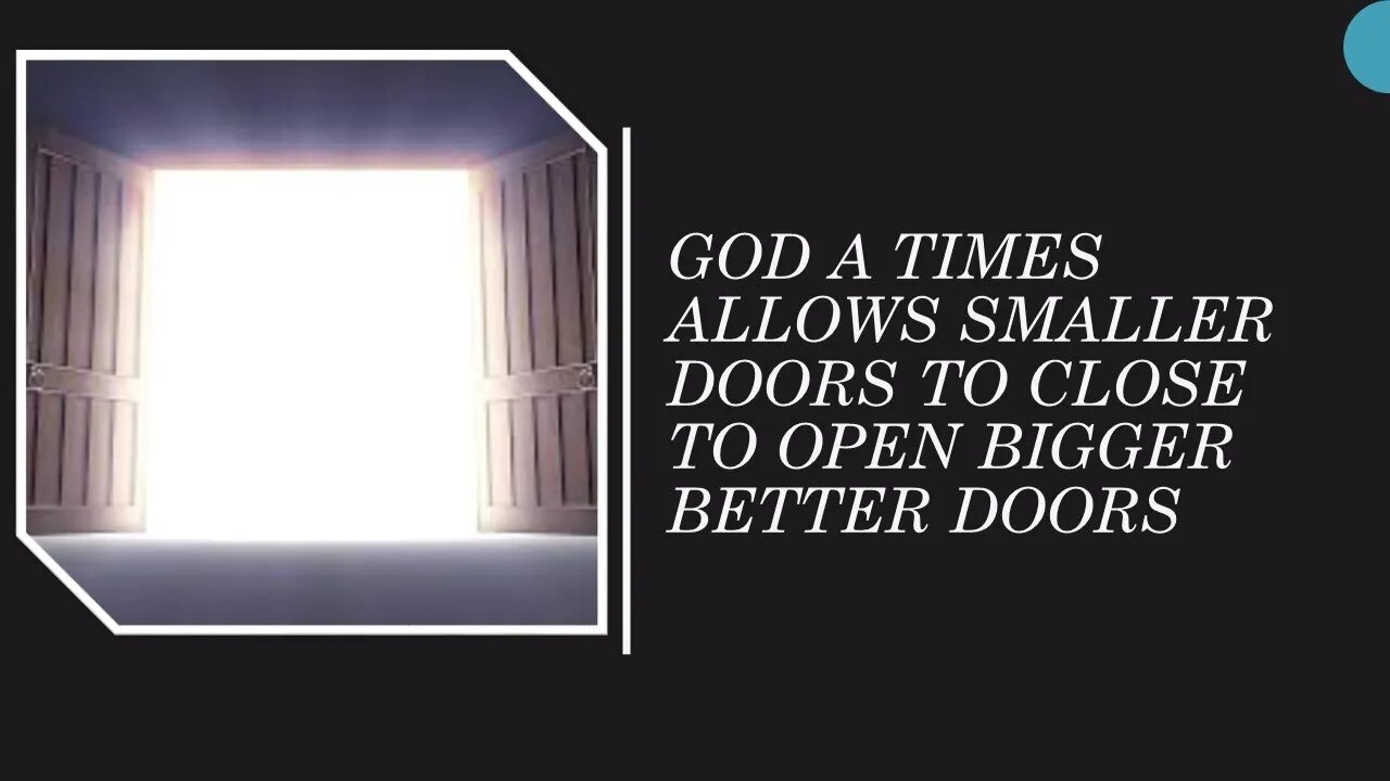GOD AT TIMES ALLOWS SMALLER DOORS TO CLOSE TO OPEN BIGGER OR BETTER DOORS