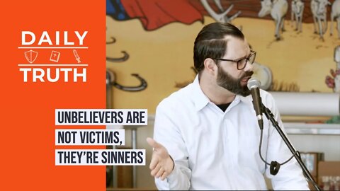 Unbelievers Are Not Victims, They’re Sinners