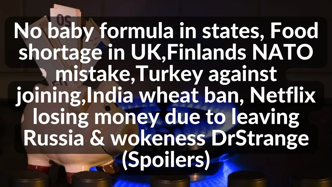 No baby formula,UK Food shortage started,Finland NATO mistake,Turkey against,India,Netflix DrStrange