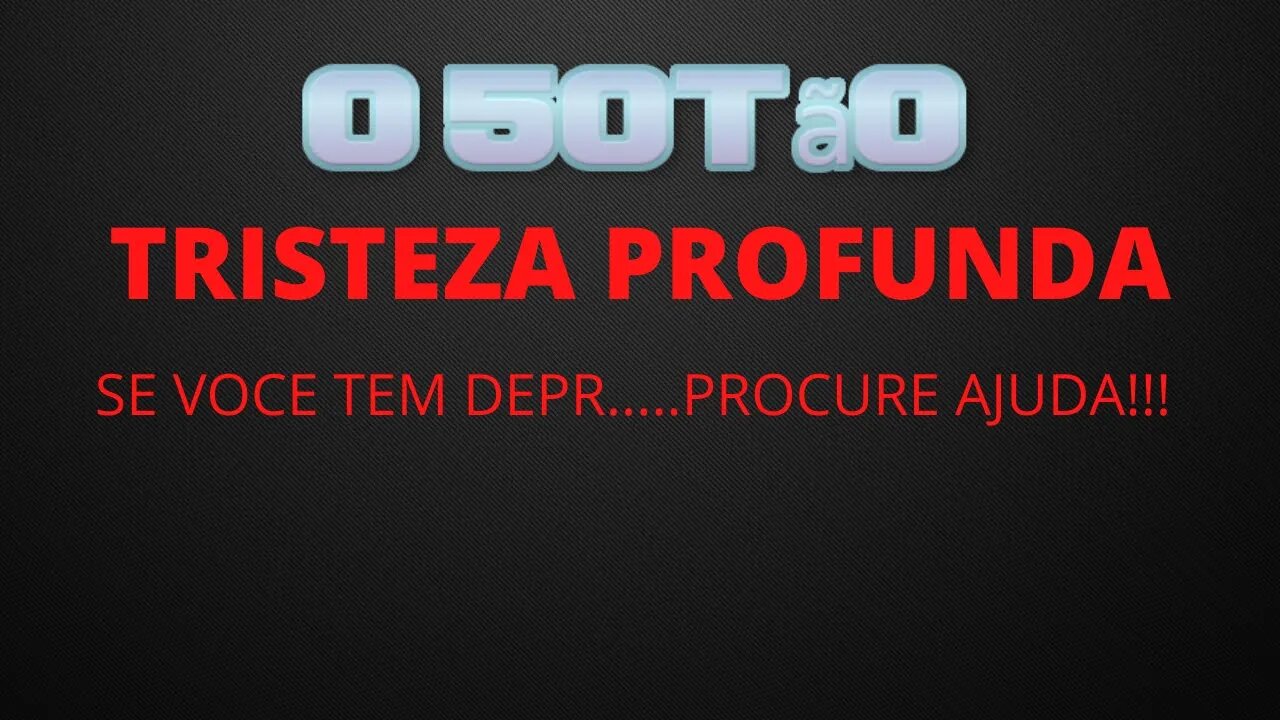 TRISTEZA PROFUNDA.....PROCURE AJUDA!!!