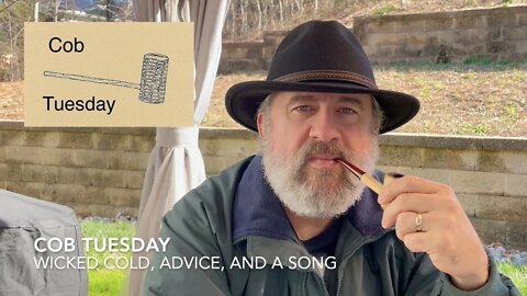 Cob Tuesday—Wicked Cold, Advice, and a Song