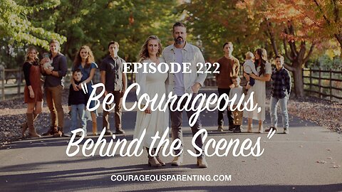 Episode 222 - “Be Courageous, Behind the Scenes”