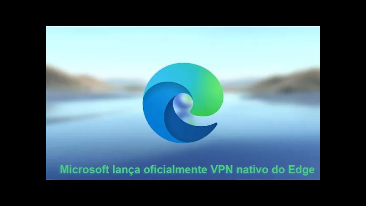 Microsoft lança oficialmente VPN nativo do Edge