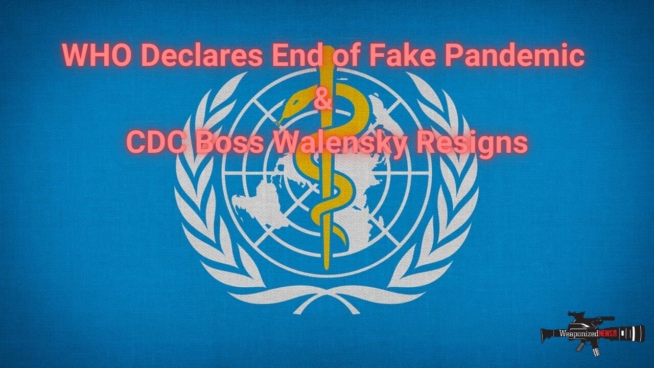 WHO Declares End of Fake Pandemic & CDC Boss Walensky Resigns