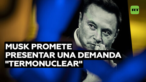 Musk promete presentar una demanda "termonuclear"