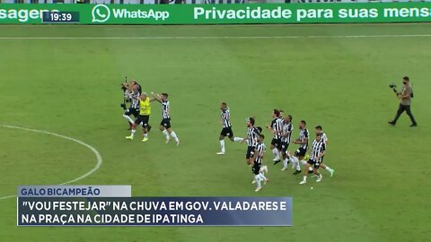 Galo bicampeão: "Vou festejar" na chuva em Gov. Valadares e na praça na cidade de Ipatinga