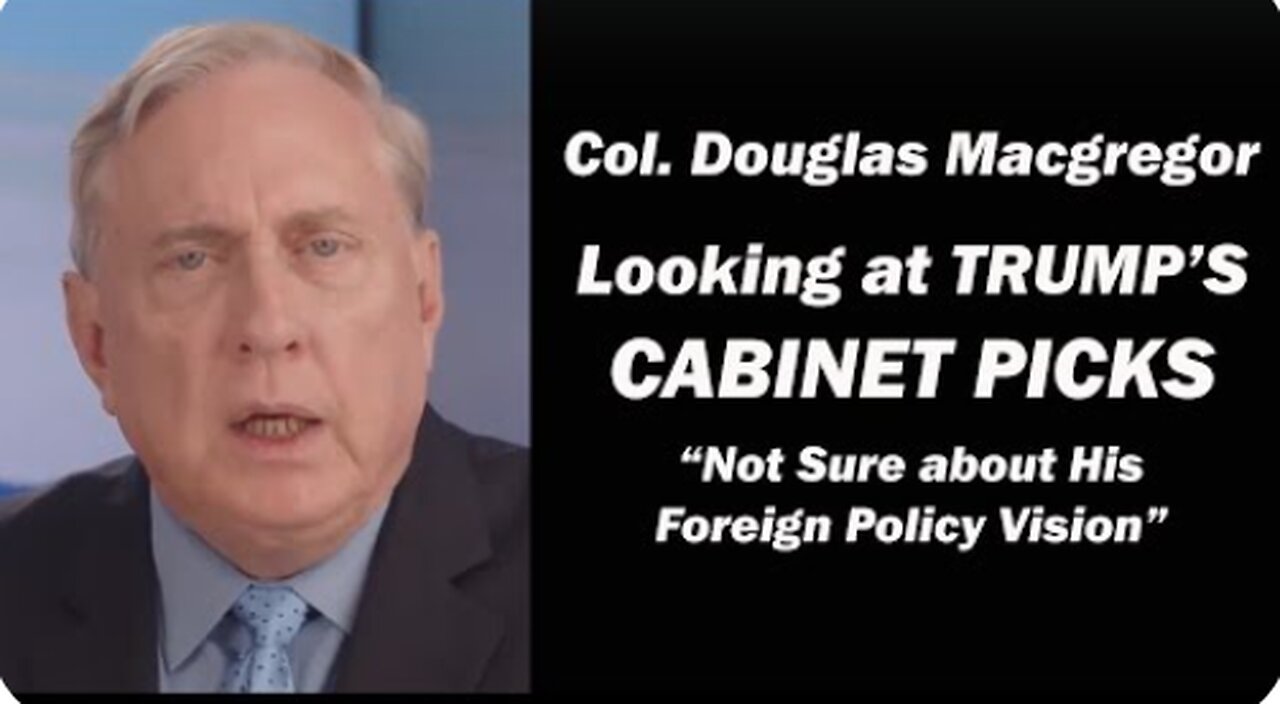 Col. Douglas Macgregor: Looking at Trump's Cabinet Picks - Not Sure about his Foreign Policy Vision