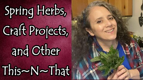 Spring Herbs, Craft Projects, and Other This~N~That