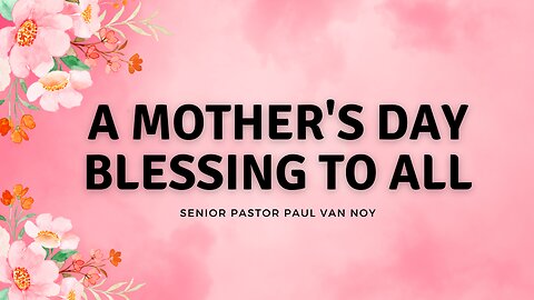 A Mother's Day Blessing | Senior Pastor Paul Van Noy