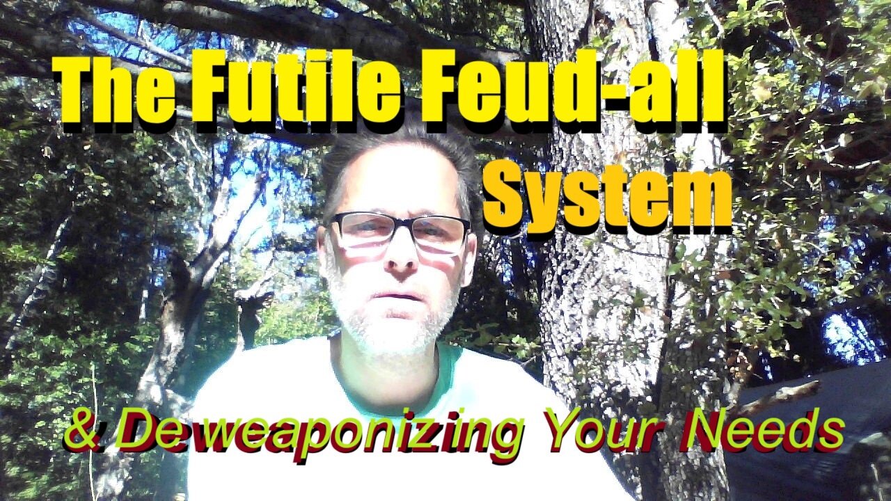 The Futile Feud-all System & Deweaponizing Your Needs