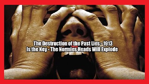 The Destruction of the Past Lies - 1913 Is the Key - The Normies Heads Will Explode